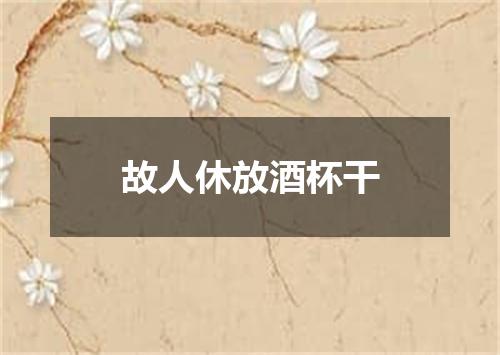 故人休放酒杯干