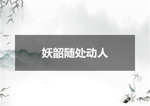 妖韶随处动人