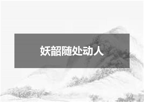 妖韶随处动人