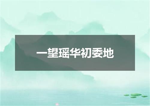 一望瑶华初委地
