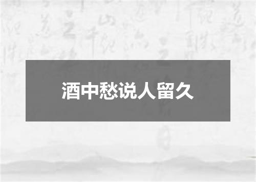 酒中愁说人留久
