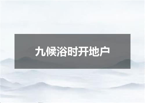九候浴时开地户