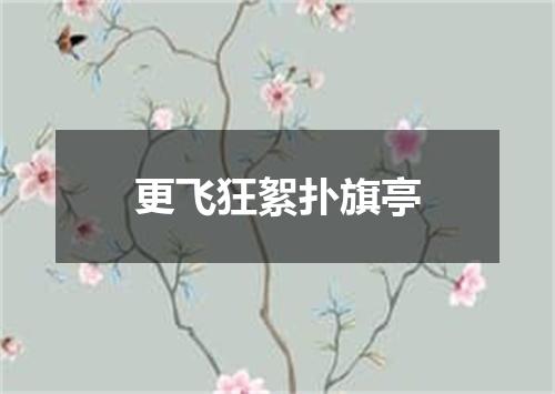 更飞狂絮扑旗亭