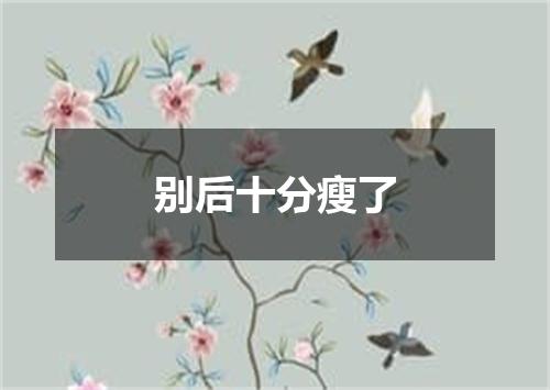 别后十分瘦了