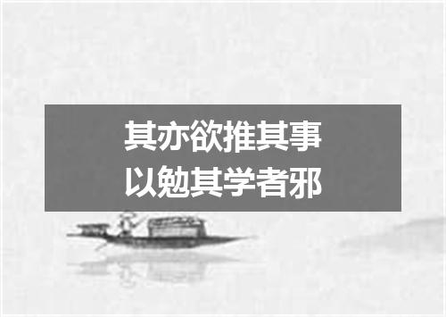 其亦欲推其事以勉其学者邪