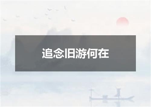 追念旧游何在