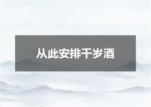 从此安排千岁酒