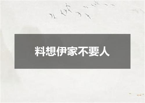 料想伊家不要人