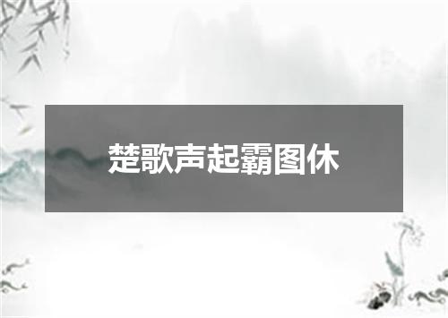 楚歌声起霸图休