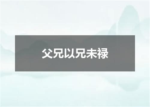 父兄以兄未禄