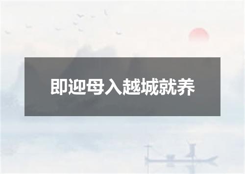 即迎母入越城就养