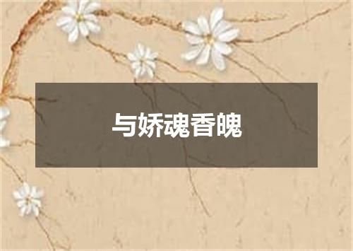 与娇魂香魄