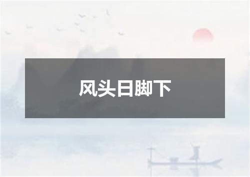 风头日脚下