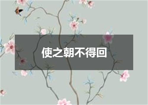 使之朝不得回