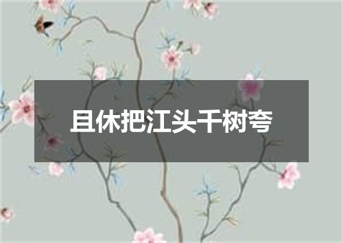 且休把江头千树夸