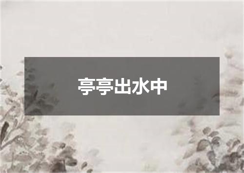 亭亭出水中
