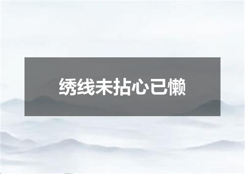 绣线未拈心已懒
