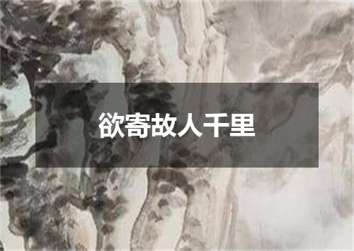 欲寄故人千里