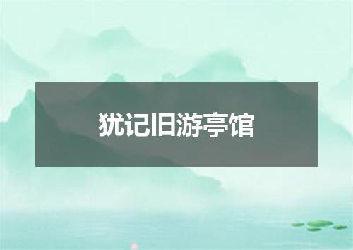 犹记旧游亭馆