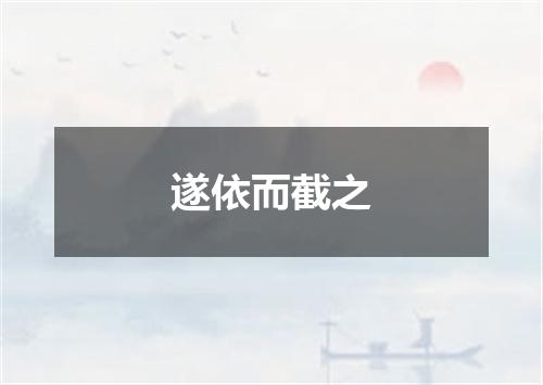 遂依而截之