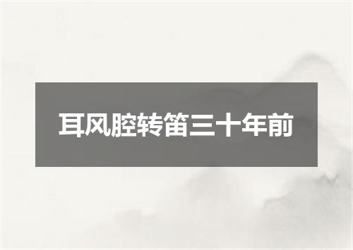 耳风腔转笛三十年前