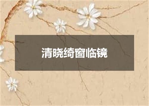清晓绮窗临镜