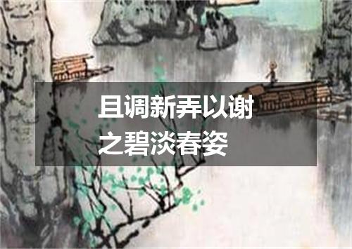 且调新弄以谢之碧淡春姿
