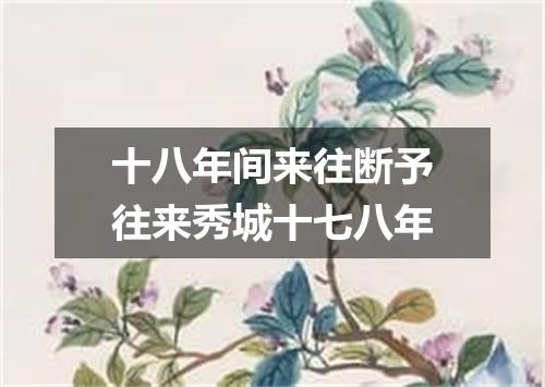 十八年间来往断予往来秀城十七八年
