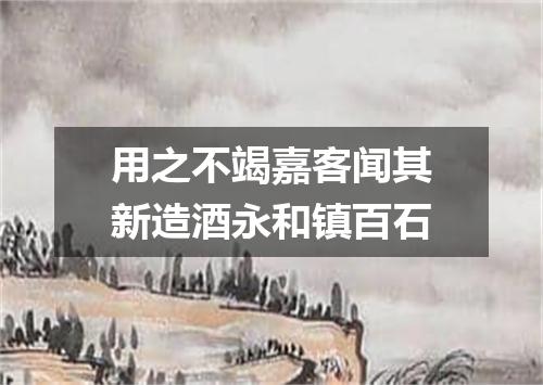 用之不竭嘉客闻其新造酒永和镇百石