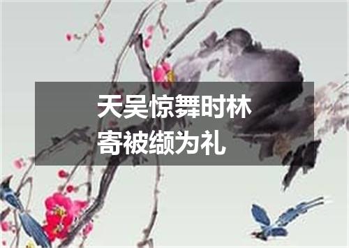 天吴惊舞时林寄被缬为礼
