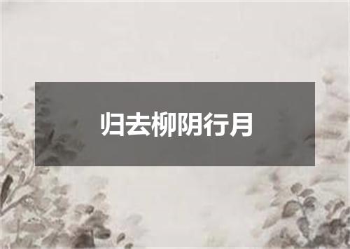 归去柳阴行月