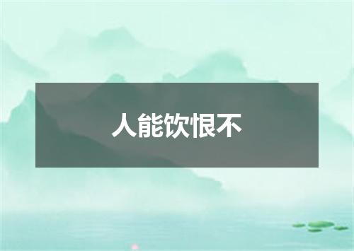 人能饮恨不