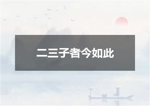 二三子者今如此