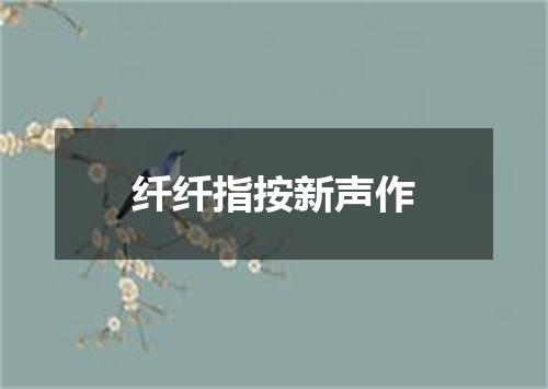 纤纤指按新声作