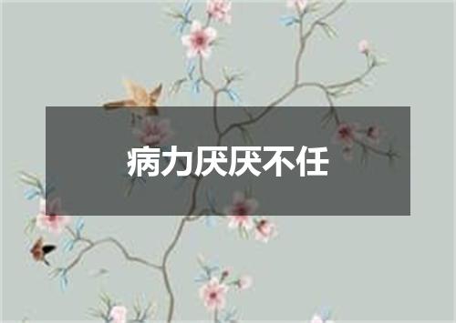 病力厌厌不任