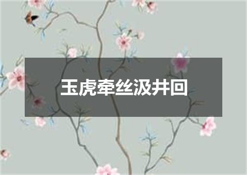 玉虎牵丝汲井回