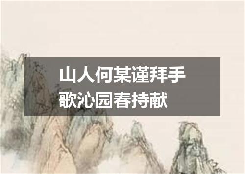 山人何某谨拜手歌沁园春持献