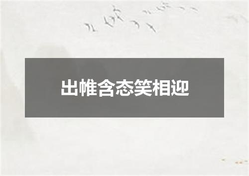 出帷含态笑相迎