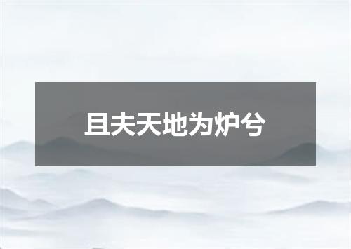 且夫天地为炉兮