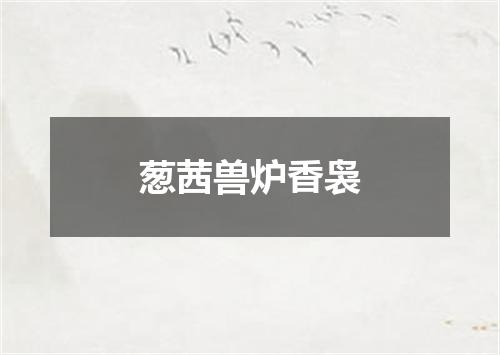葱茜兽炉香袅