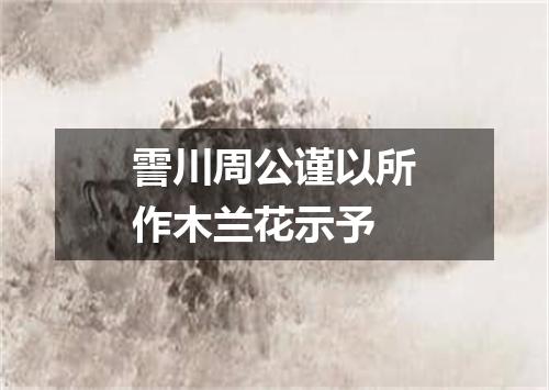 霅川周公谨以所作木兰花示予