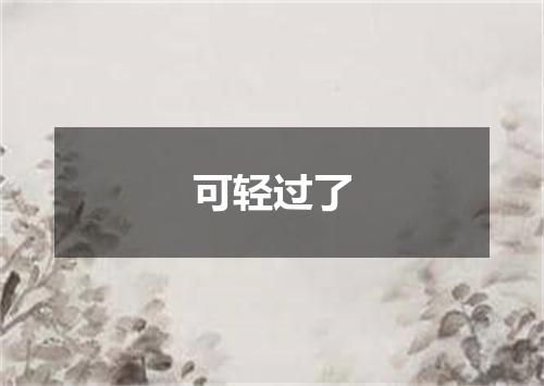 可轻过了