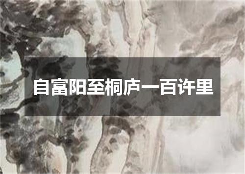 自富阳至桐庐一百许里
