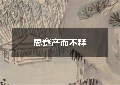 思蹇产而不释