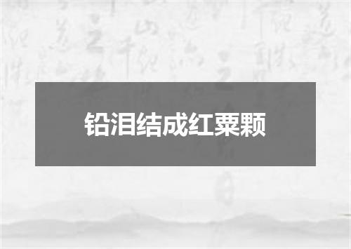 铅泪结成红粟颗