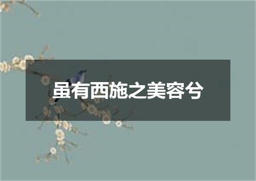 虽有西施之美容兮