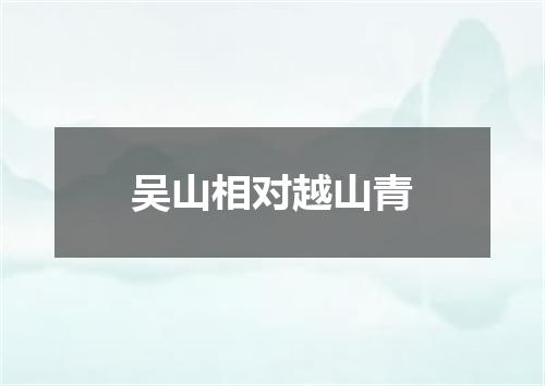 吴山相对越山青