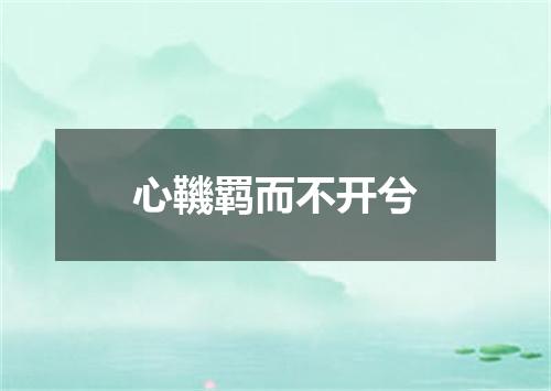 心鞿羁而不开兮