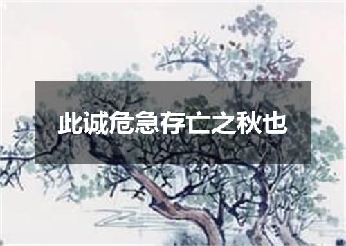 此诚危急存亡之秋也