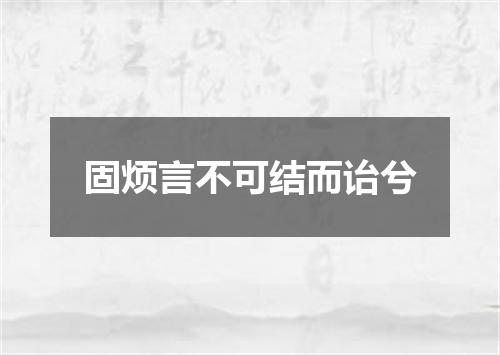 固烦言不可结而诒兮